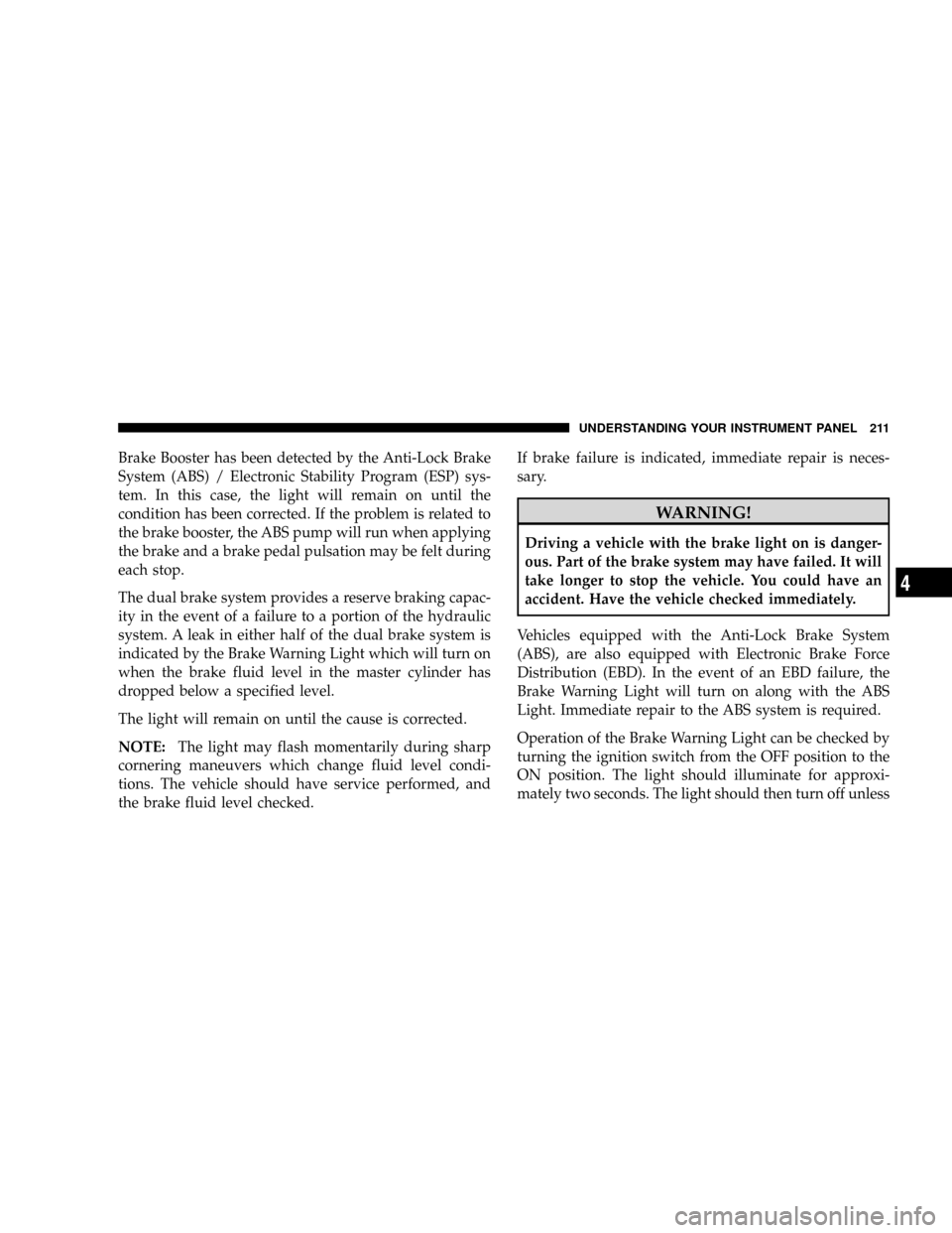 CHRYSLER ASPEN 2009 2.G User Guide Brake Booster has been detected by the Anti-Lock Brake
System (ABS) / Electronic Stability Program (ESP) sys-
tem. In this case, the light will remain on until the
condition has been corrected. If the