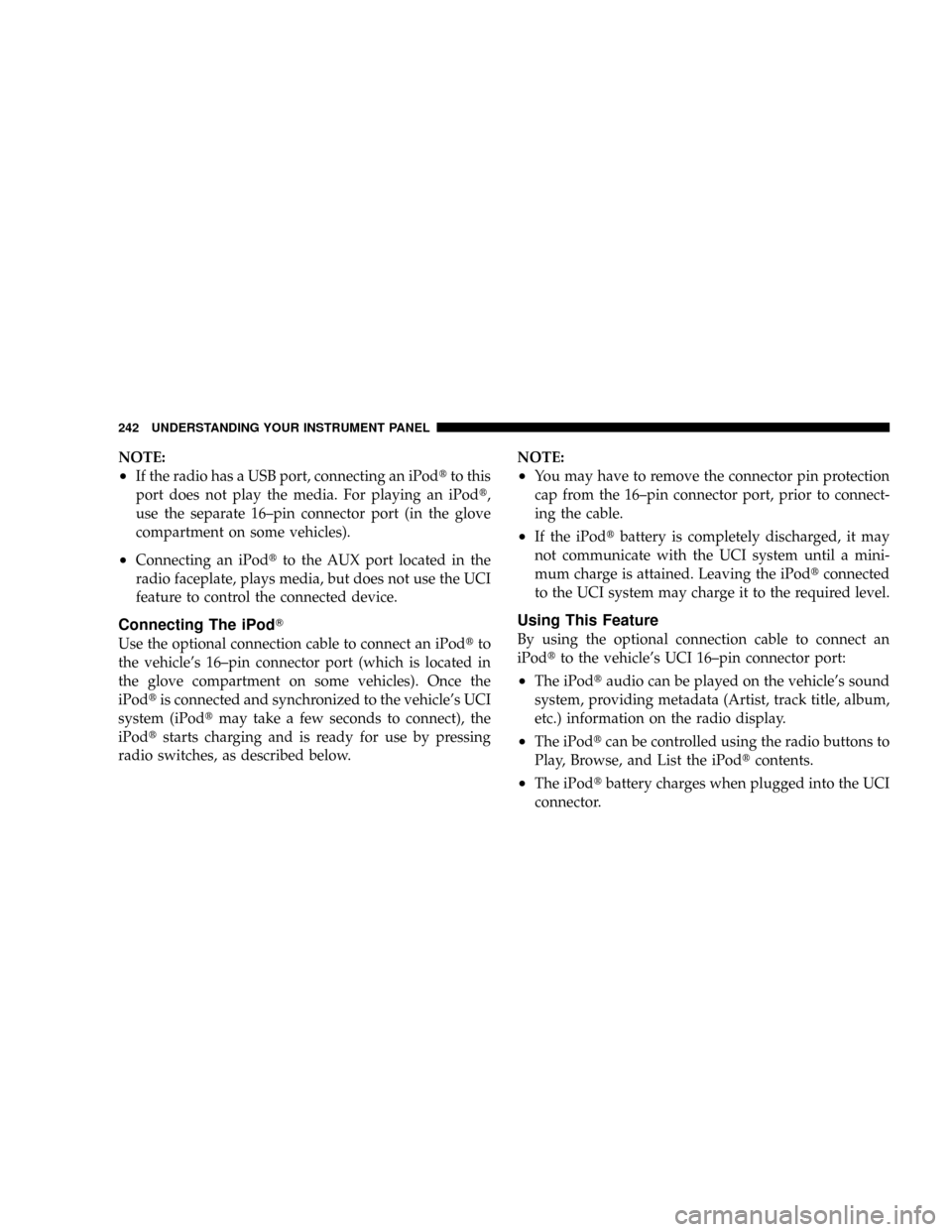 CHRYSLER ASPEN 2009 2.G Owners Manual NOTE:
²If the radio has a USB port, connecting an iPodtto this
port does not play the media. For playing an iPodt,
use the separate 16±pin connector port (in the glove
compartment on some vehicles).
