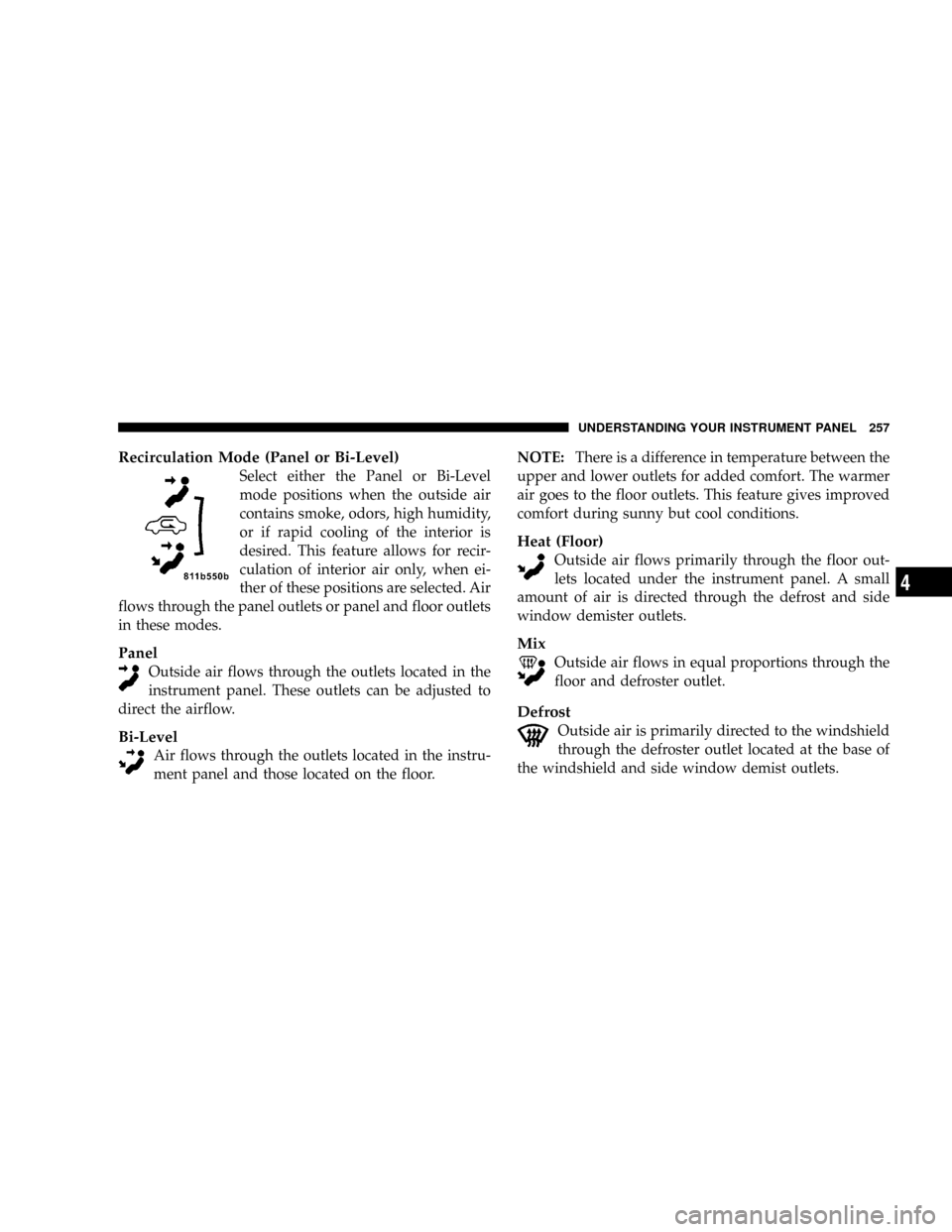 CHRYSLER ASPEN 2009 2.G Owners Manual Recirculation Mode (Panel or Bi-Level)
Select either the Panel or Bi-Level
mode positions when the outside air
contains smoke, odors, high humidity,
or if rapid cooling of the interior is
desired. Thi