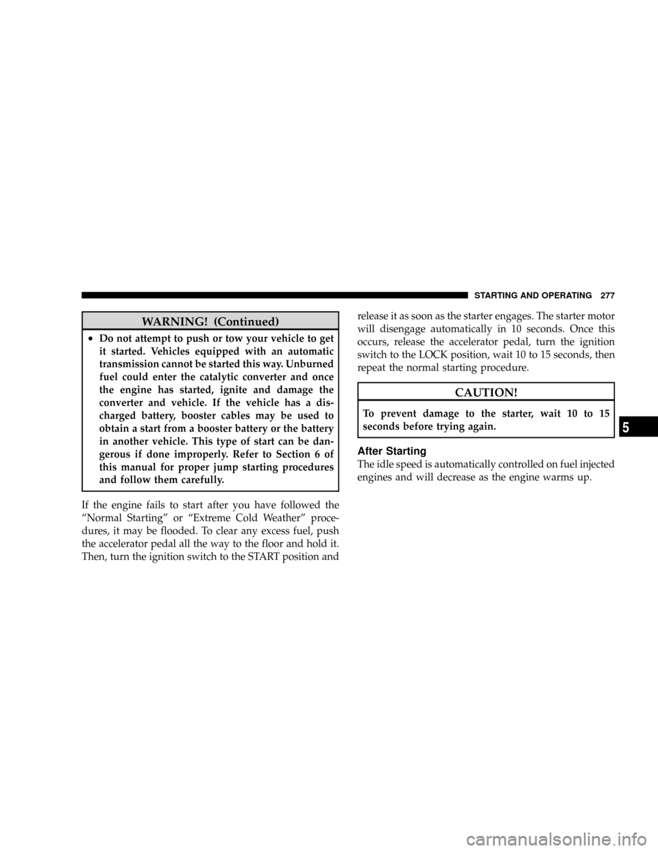 CHRYSLER ASPEN 2009 2.G Service Manual WARNING! (Continued)
²Do not attempt to push or tow your vehicle to get
it started. Vehicles equipped with an automatic
transmission cannot be started this way. Unburned
fuel could enter the catalyti