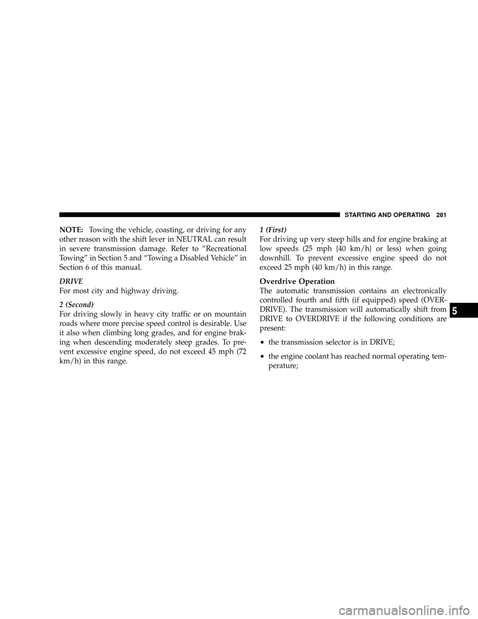 CHRYSLER ASPEN 2009 2.G Owners Manual NOTE:Towing the vehicle, coasting, or driving for any
other reason with the shift lever in NEUTRAL can result
in severe transmission damage. Refer to ªRecreational
Towingº in Section 5 and ªTowing 