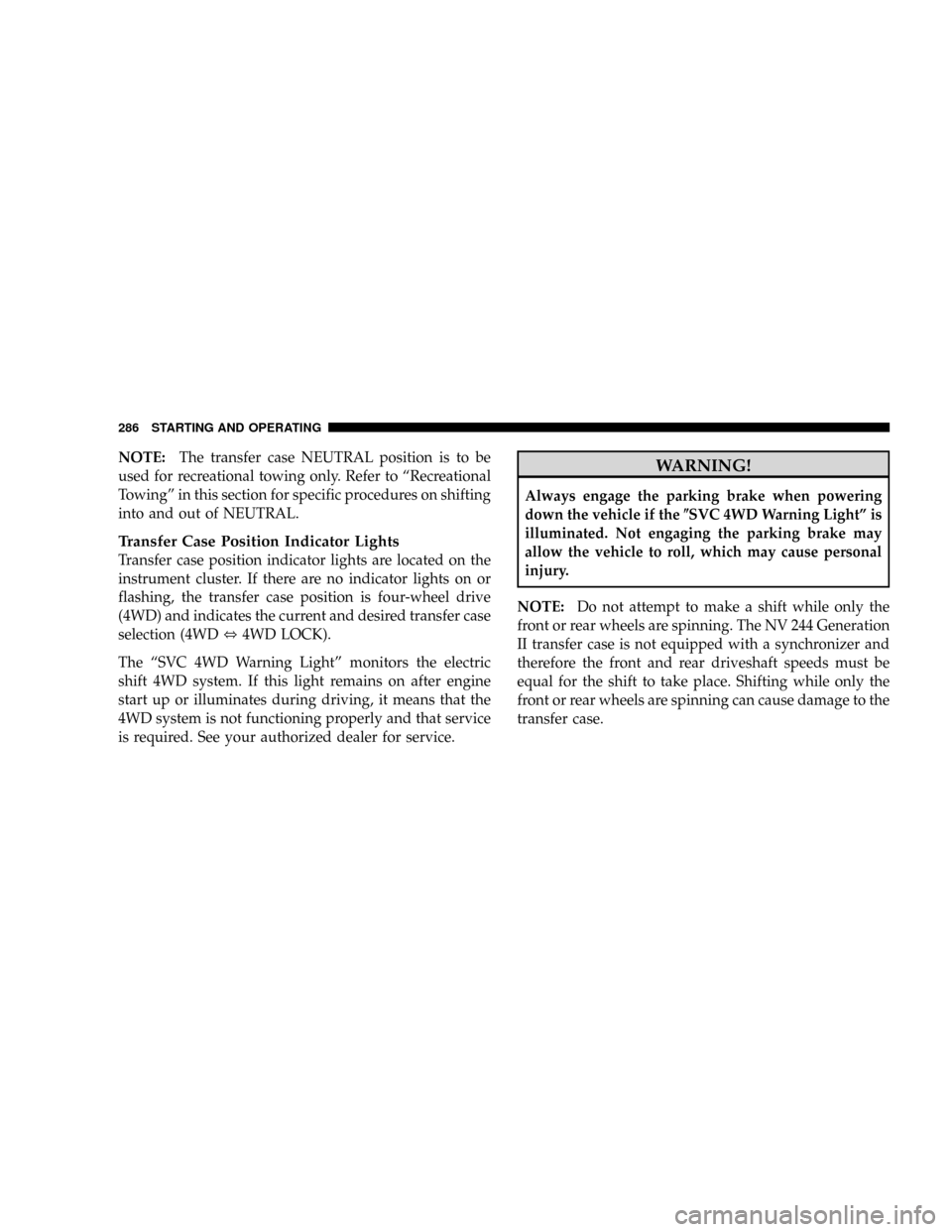 CHRYSLER ASPEN 2009 2.G Owners Manual NOTE:The transfer case NEUTRAL position is to be
used for recreational towing only. Refer to ªRecreational
Towingº in this section for specific procedures on shifting
into and out of NEUTRAL.
Transf CHRYSLER ASPEN 2009 2.G Owners Manual NOTE:The transfer case NEUTRAL position is to be
used for recreational towing only. Refer to ªRecreational
Towingº in this section for specific procedures on shifting
into and out of NEUTRAL.
Transf