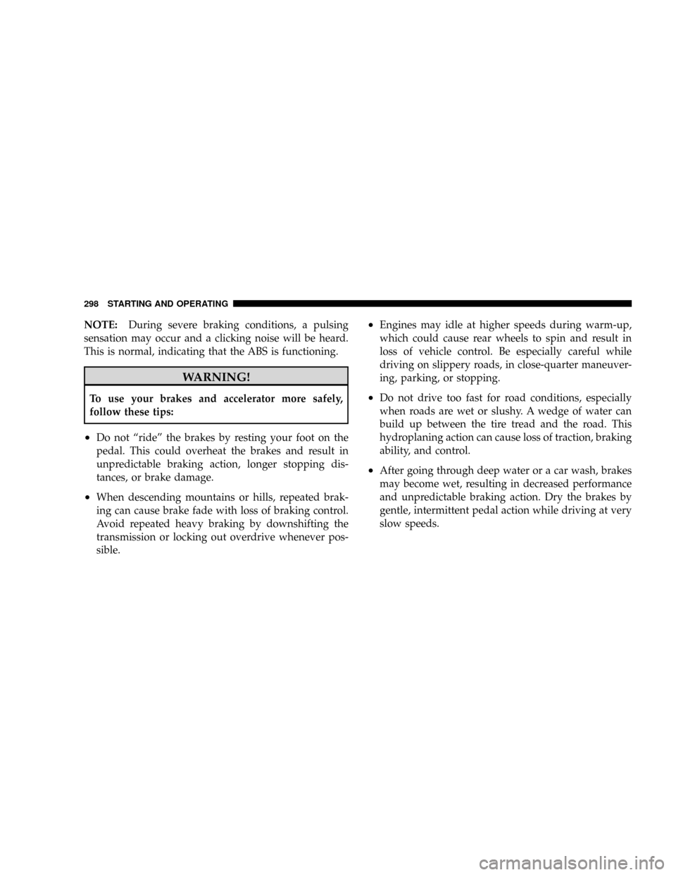 CHRYSLER ASPEN 2009 2.G Repair Manual NOTE:During severe braking conditions, a pulsing
sensation may occur and a clicking noise will be heard.
This is normal, indicating that the ABS is functioning.
WARNING!
To use your brakes and acceler