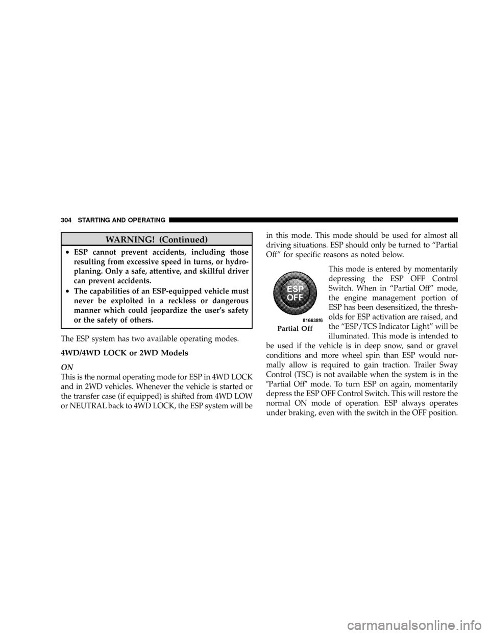 CHRYSLER ASPEN 2009 2.G Repair Manual WARNING! (Continued)
²ESP cannot prevent accidents, including those
resulting from excessive speed in turns, or hydro-
planing. Only a safe, attentive, and skillful driver
can prevent accidents.
²Th