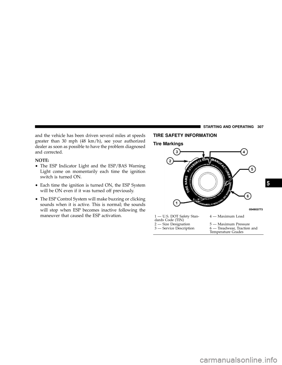 CHRYSLER ASPEN 2009 2.G Owners Manual and the vehicle has been driven several miles at speeds
greater than 30 mph (48 km/h), see your authorized
dealer as soon as possible to have the problem diagnosed
and corrected.
NOTE:
²The ESP Indic