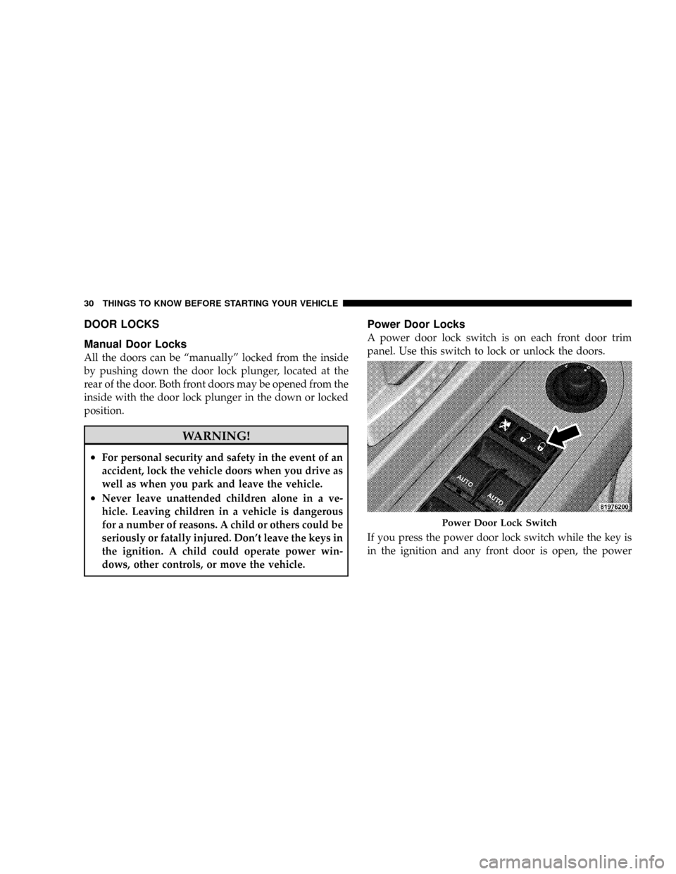 CHRYSLER ASPEN 2009 2.G User Guide DOOR LOCKS
Manual Door Locks
All the doors can be ªmanuallyº locked from the inside
by pushing down the door lock plunger, located at the
rear of the door. Both front doors may be opened from the
in CHRYSLER ASPEN 2009 2.G User Guide DOOR LOCKS
Manual Door Locks
All the doors can be ªmanuallyº locked from the inside
by pushing down the door lock plunger, located at the
rear of the door. Both front doors may be opened from the
in