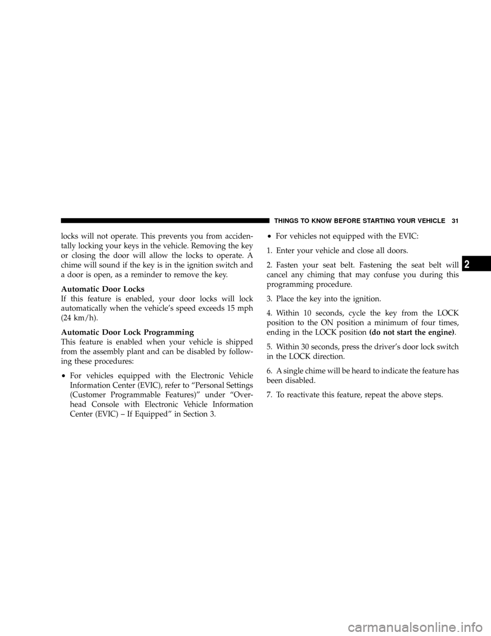 CHRYSLER ASPEN 2009 2.G Owners Guide locks will not operate. This prevents you from acciden-
tally locking your keys in the vehicle. Removing the key
or closing the door will allow the locks to operate. A
chime will sound if the key is i