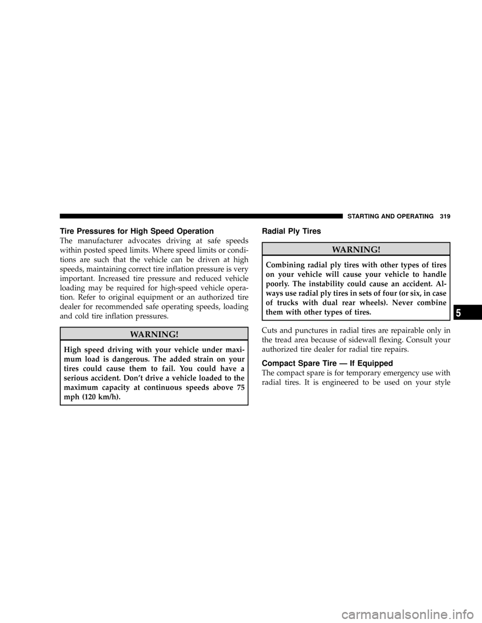 CHRYSLER ASPEN 2009 2.G Owners Manual Tire Pressures for High Speed Operation
The manufacturer advocates driving at safe speeds
within posted speed limits. Where speed limits or condi-
tions are such that the vehicle can be driven at high