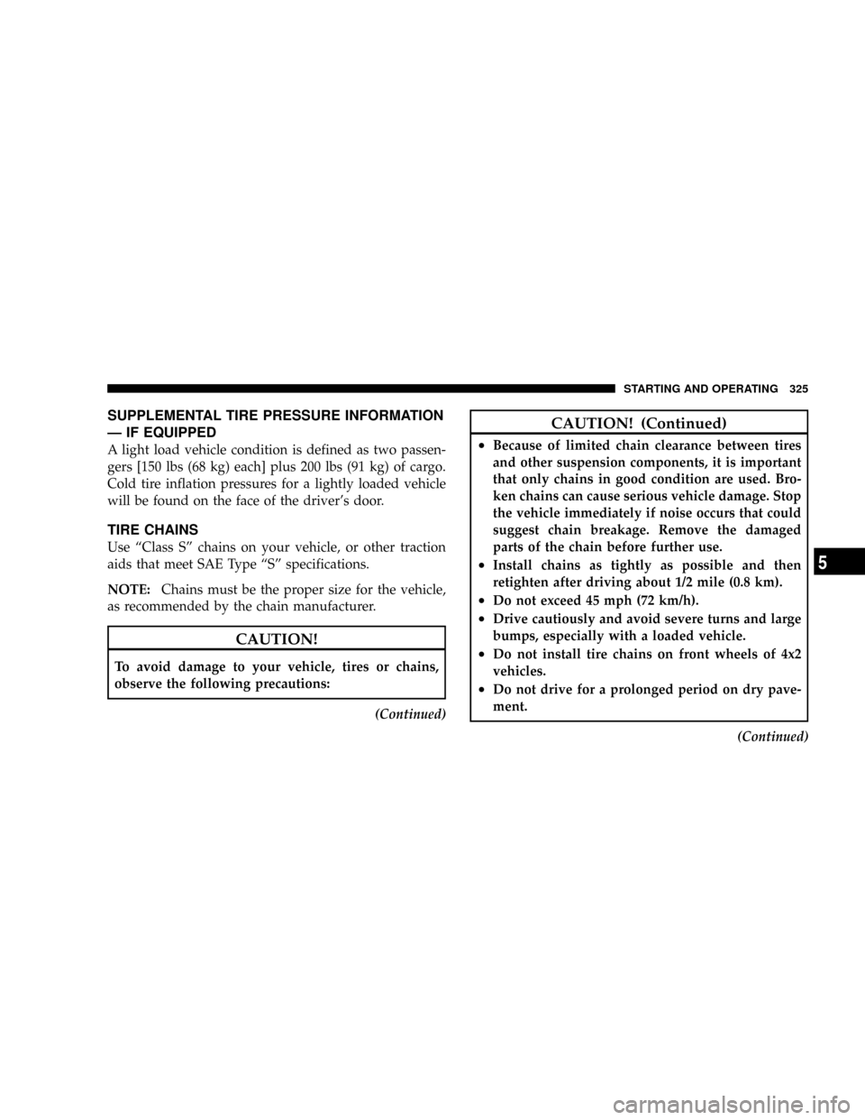 CHRYSLER ASPEN 2009 2.G Service Manual SUPPLEMENTAL TIRE PRESSURE INFORMATION
Ð IF EQUIPPED
A light load vehicle condition is defined as two passen-
gers [150 lbs (68 kg) each] plus 200 lbs (91 kg) of cargo.
Cold tire inflation pressures 