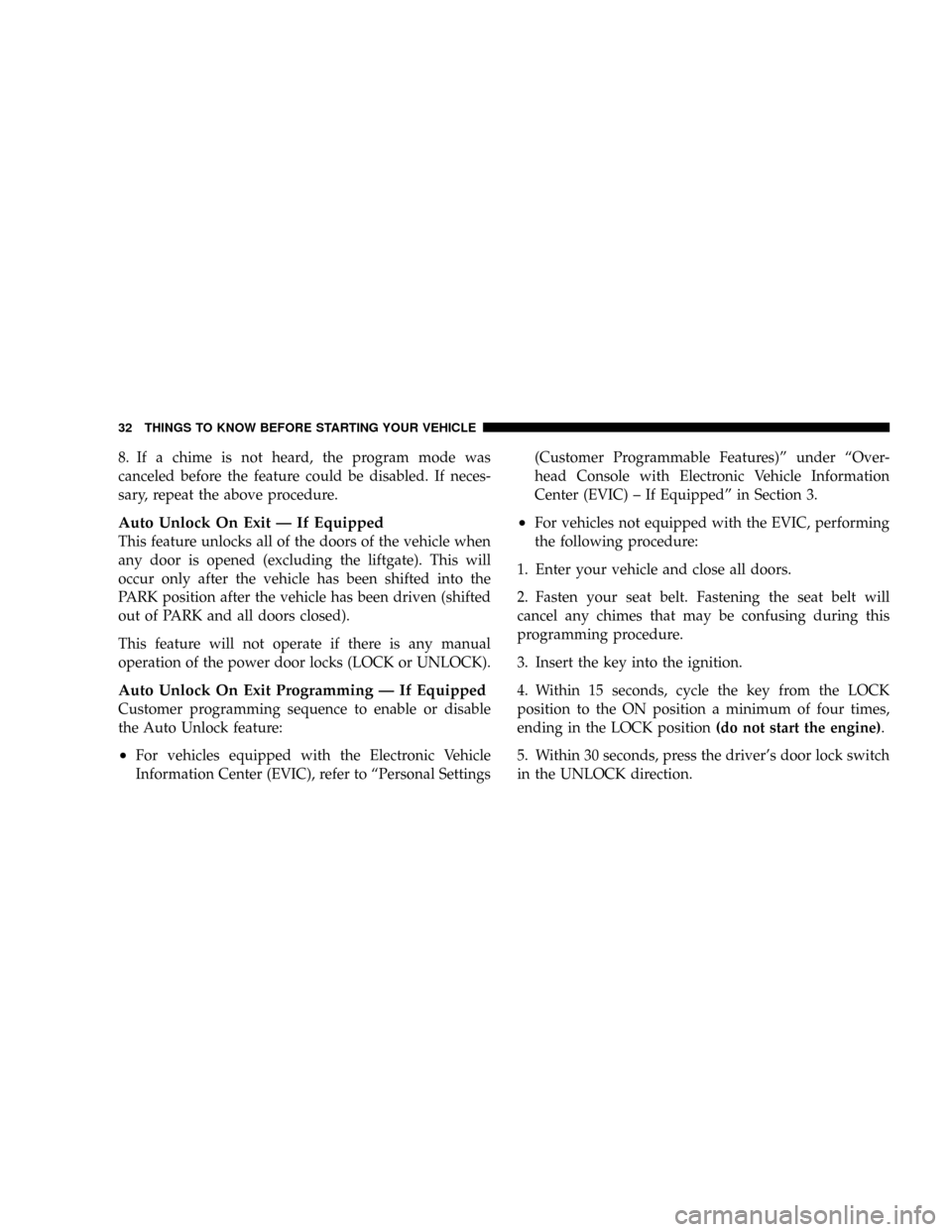 CHRYSLER ASPEN 2009 2.G Owners Manual 8. If a chime is not heard, the program mode was
canceled before the feature could be disabled. If neces-
sary, repeat the above procedure.
Auto Unlock On Exit Ð If Equipped
This feature unlocks all 