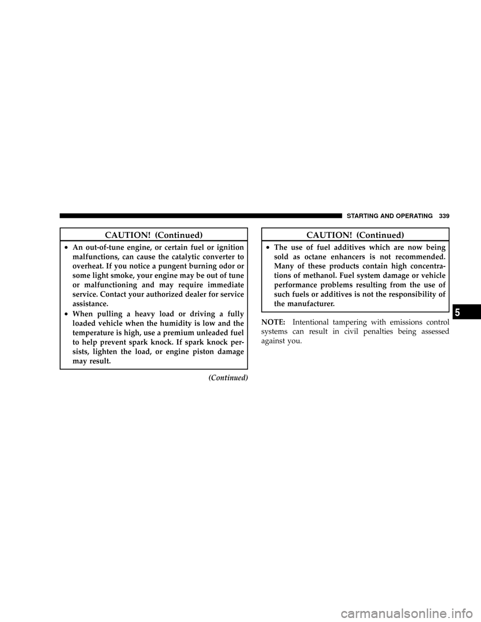 CHRYSLER ASPEN 2009 2.G Service Manual CAUTION! (Continued)
²An out-of-tune engine, or certain fuel or ignition
malfunctions, can cause the catalytic converter to
overheat. If you notice a pungent burning odor or
some light smoke, your en