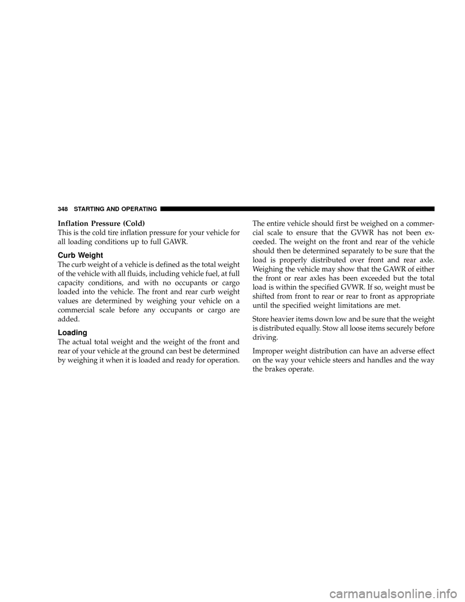 CHRYSLER ASPEN 2009 2.G Owners Manual Inflation Pressure (Cold)
This is the cold tire inflation pressure for your vehicle for
all loading conditions up to full GAWR.
Curb Weight
The curb weight of a vehicle is defined as the total weight
