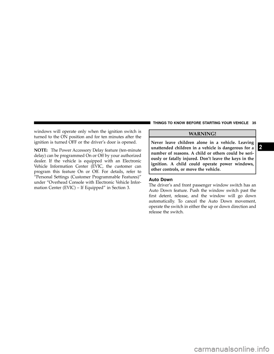 CHRYSLER ASPEN 2009 2.G Owners Manual windows will operate only when the ignition switch is
turned to the ON position and for ten minutes after the
ignition is turned OFF or the drivers door is opened.
NOTE:The Power Accessory Delay feat