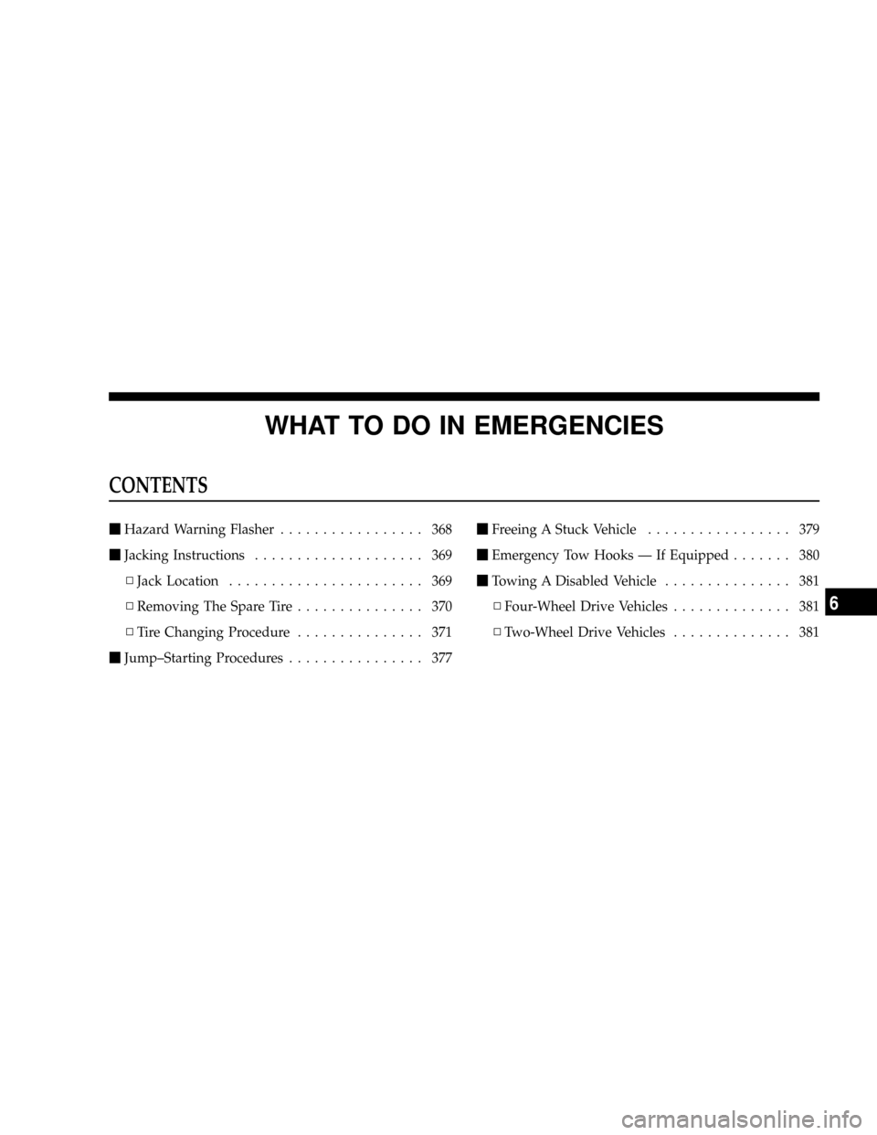 CHRYSLER ASPEN 2009 2.G Service Manual WHAT TO DO IN EMERGENCIES
CONTENTS
mHazard Warning Flasher................. 368
mJacking Instructions.................... 369
NJack Location....................... 369
NRemoving The Spare Tire........ CHRYSLER ASPEN 2009 2.G Service Manual WHAT TO DO IN EMERGENCIES
CONTENTS
mHazard Warning Flasher................. 368
mJacking Instructions.................... 369
NJack Location....................... 369
NRemoving The Spare Tire........