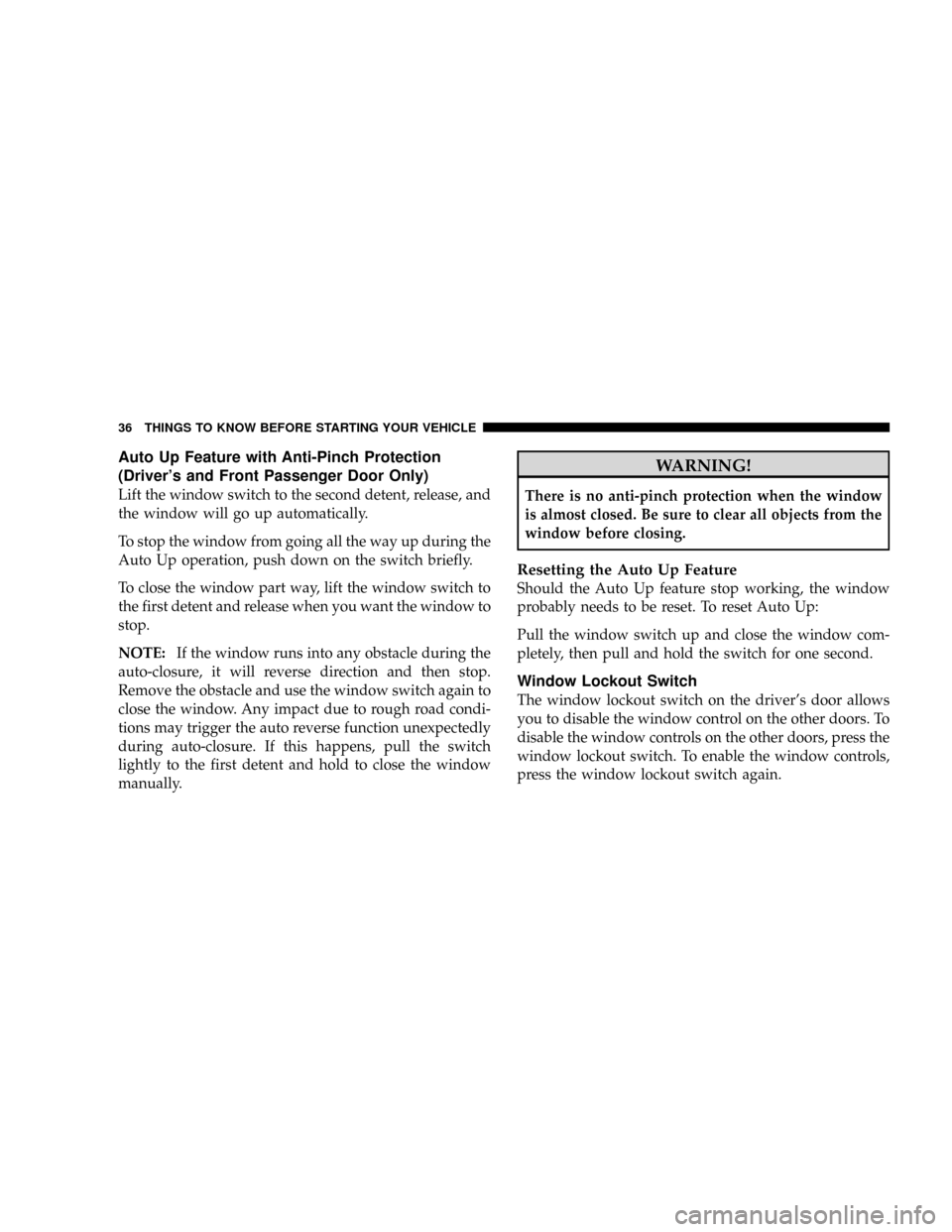 CHRYSLER ASPEN 2009 2.G Owners Guide Auto Up Feature with Anti-Pinch Protection
(Drivers and Front Passenger Door Only)
Lift the window switch to the second detent, release, and
the window will go up automatically.
To stop the window fr