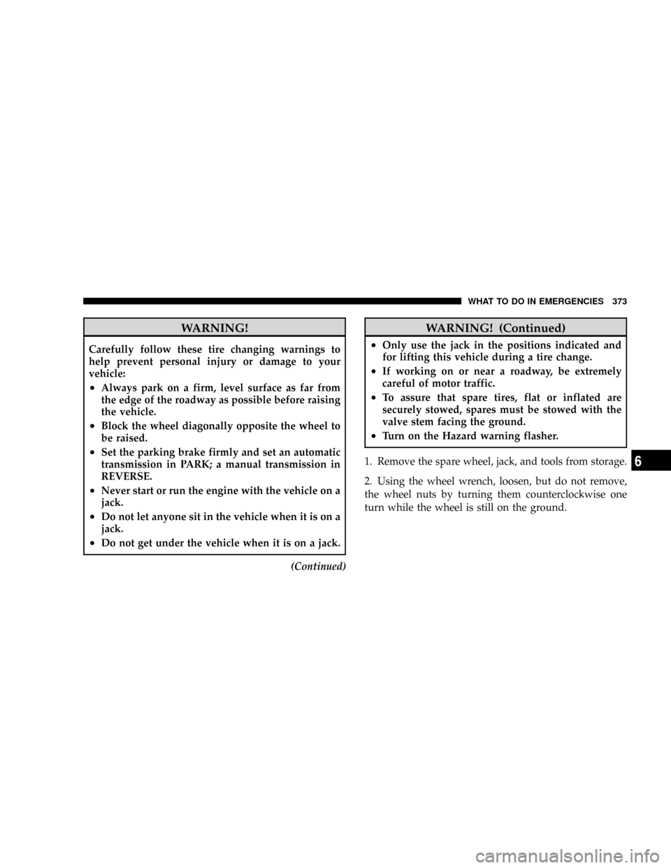 CHRYSLER ASPEN 2009 2.G Manual Online WARNING!
Carefully follow these tire changing warnings to
help prevent personal injury or damage to your
vehicle:
²Always park on a firm, level surface as far from
the edge of the roadway as possible