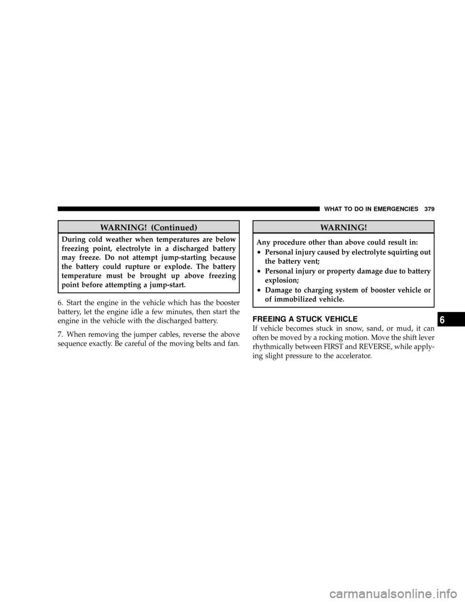 CHRYSLER ASPEN 2009 2.G Owners Manual WARNING! (Continued)
During cold weather when temperatures are below
freezing point, electrolyte in a discharged battery
may freeze. Do not attempt jump-starting because
the battery could rupture or e