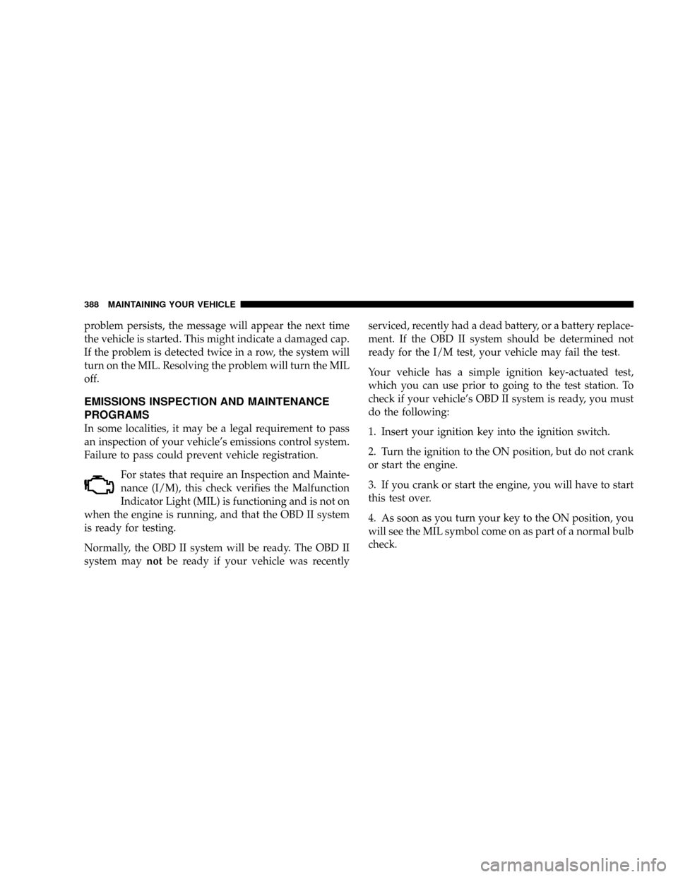 CHRYSLER ASPEN 2009 2.G Owners Manual problem persists, the message will appear the next time
the vehicle is started. This might indicate a damaged cap.
If the problem is detected twice in a row, the system will
turn on the MIL. Resolving