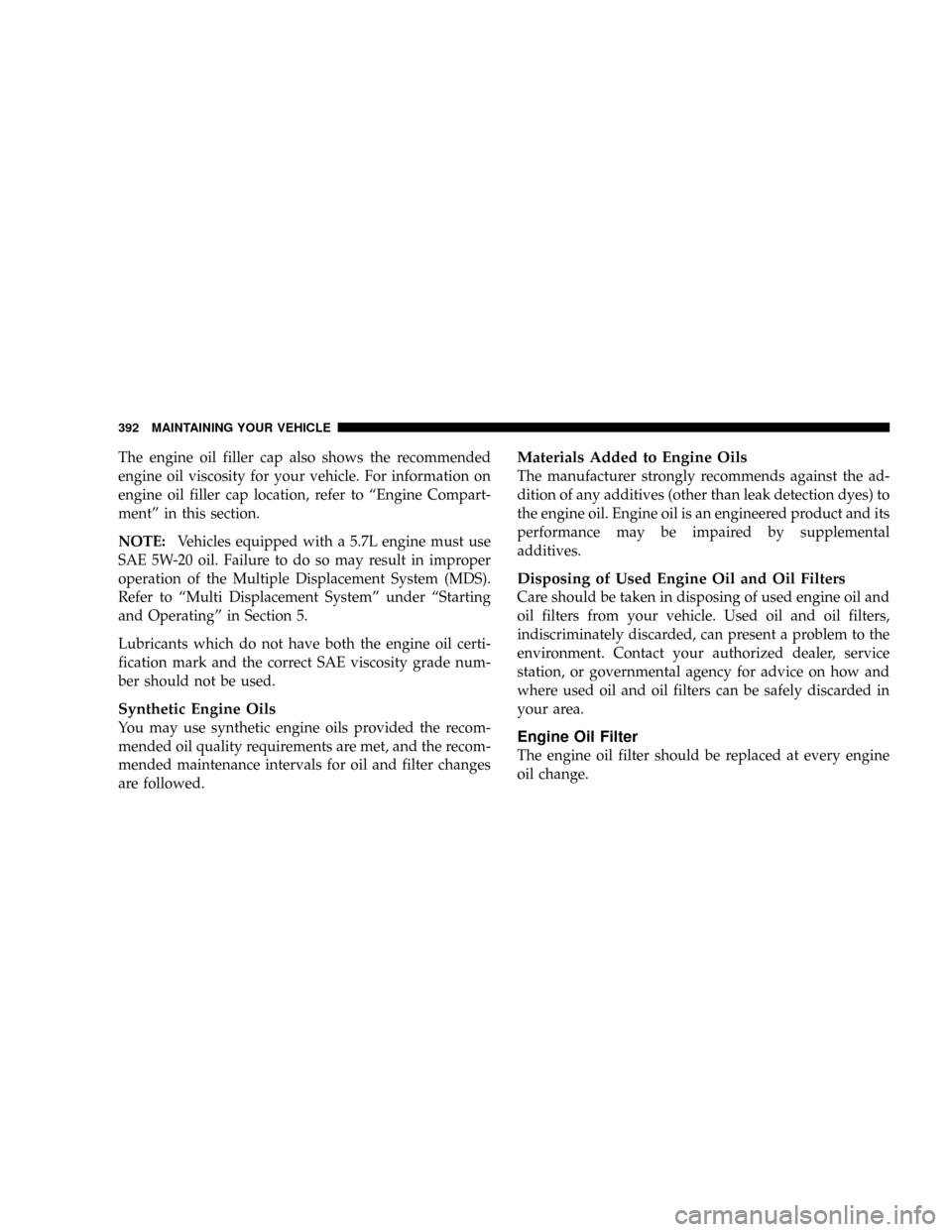 CHRYSLER ASPEN 2009 2.G User Guide The engine oil filler cap also shows the recommended
engine oil viscosity for your vehicle. For information on
engine oil filler cap location, refer to ªEngine Compart-
mentº in this section.
NOTE:V