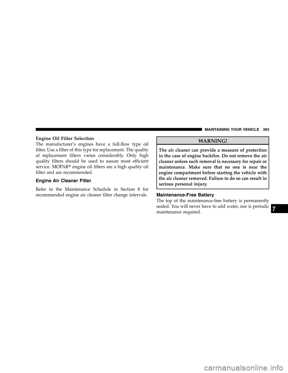 CHRYSLER ASPEN 2009 2.G Owners Guide Engine Oil Filter Selection
The manufacturers engines have a full-flow type oil
filter. Use a filter of this type for replacement. The quality
of replacement filters varies considerably. Only high
qu