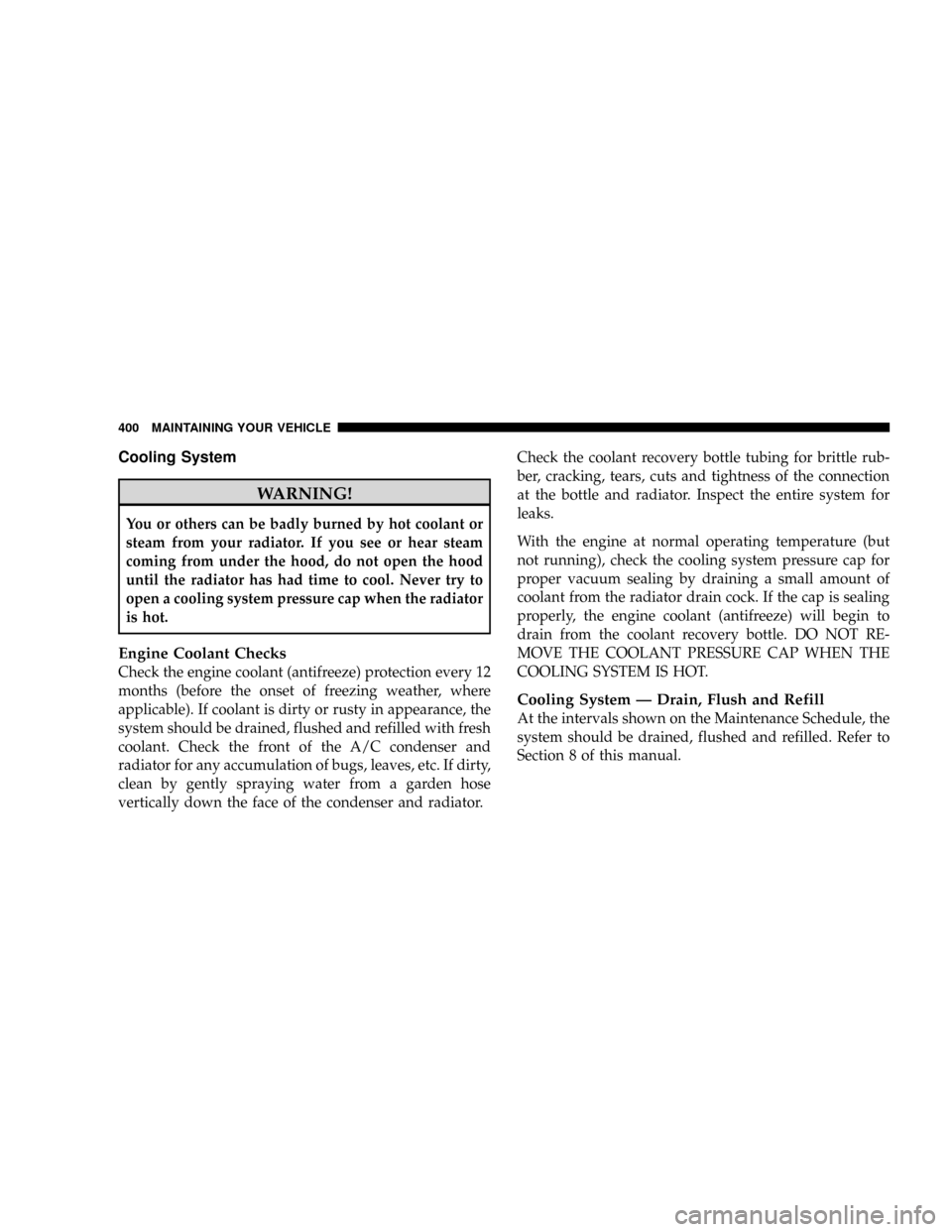 CHRYSLER ASPEN 2009 2.G Owners Guide Cooling System
WARNING!
You or others can be badly burned by hot coolant or
steam from your radiator. If you see or hear steam
coming from under the hood, do not open the hood
until the radiator has h