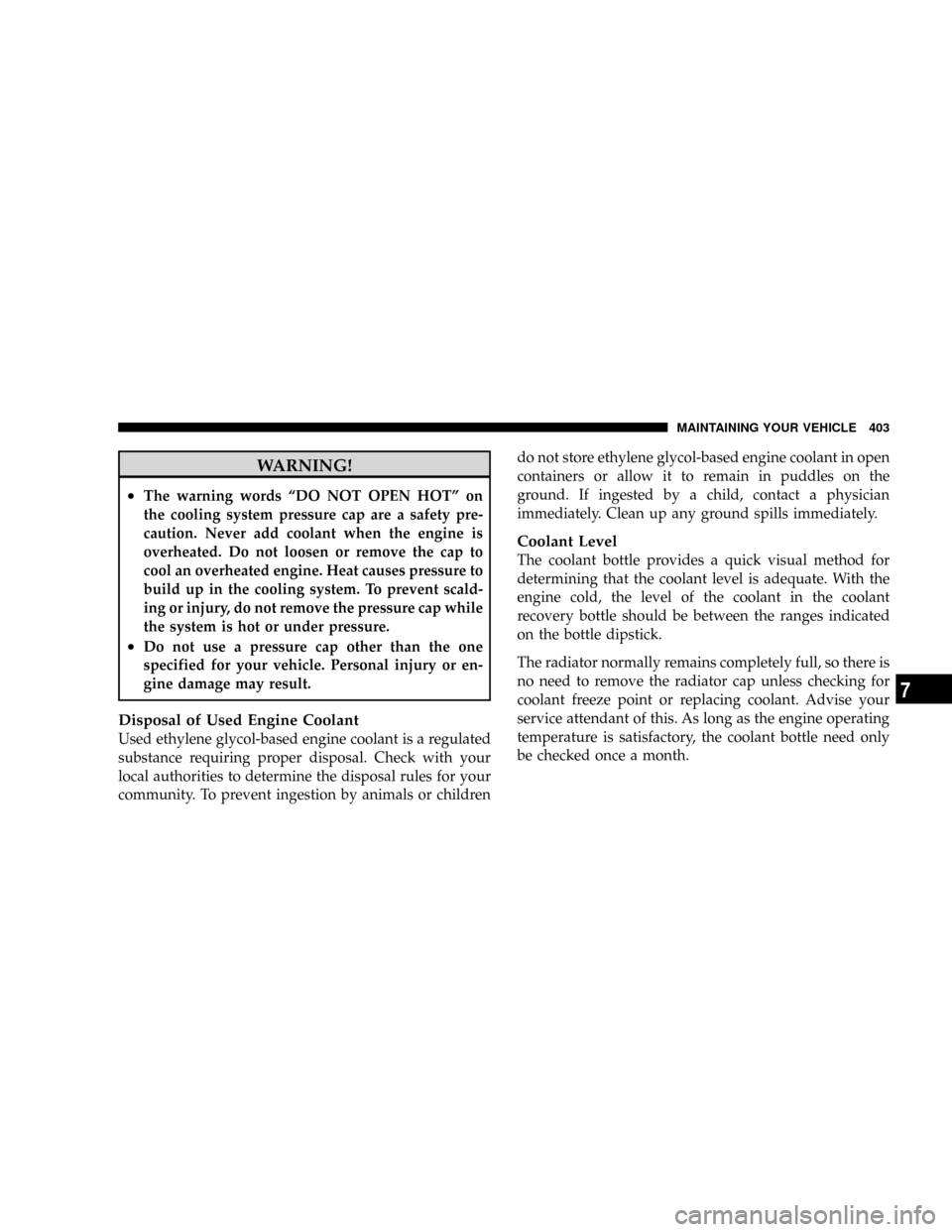 CHRYSLER ASPEN 2009 2.G Owners Manual WARNING!
²The warning words ªDO NOT OPEN HOTº on
the cooling system pressure cap are a safety pre-
caution. Never add coolant when the engine is
overheated. Do not loosen or remove the cap to
cool 