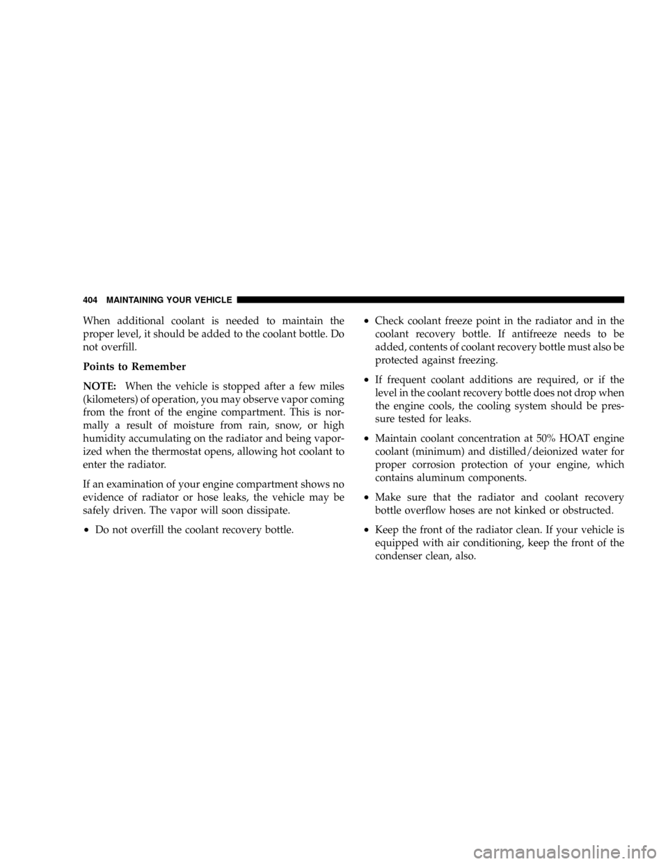 CHRYSLER ASPEN 2009 2.G Owners Manual When additional coolant is needed to maintain the
proper level, it should be added to the coolant bottle. Do
not overfill.
Points to Remember
NOTE:When the vehicle is stopped after a few miles
(kilome CHRYSLER ASPEN 2009 2.G Owners Manual When additional coolant is needed to maintain the
proper level, it should be added to the coolant bottle. Do
not overfill.
Points to Remember
NOTE:When the vehicle is stopped after a few miles
(kilome