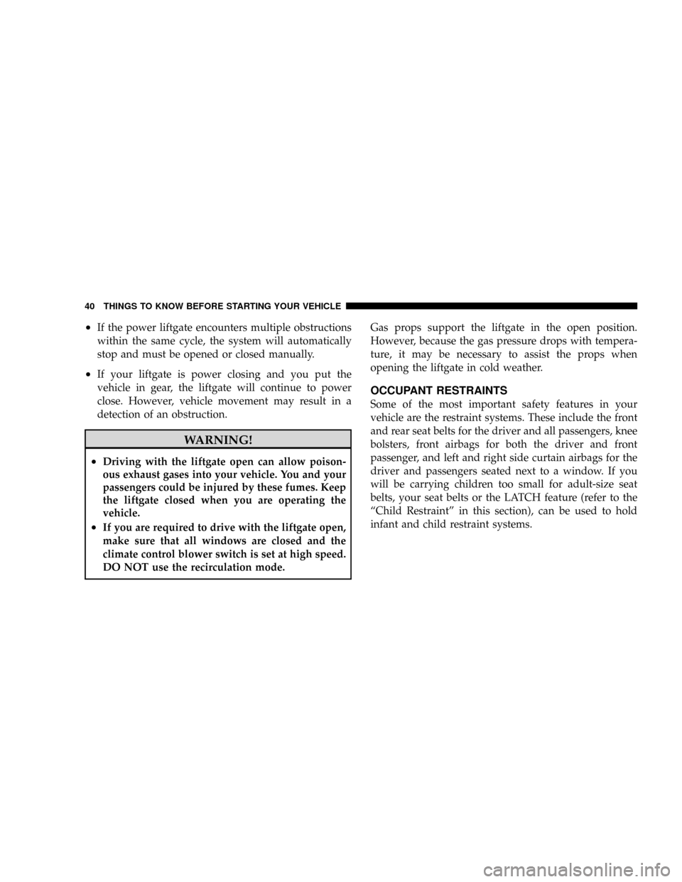 CHRYSLER ASPEN 2009 2.G Service Manual ²If the power liftgate encounters multiple obstructions
within the same cycle, the system will automatically
stop and must be opened or closed manually.
²If your liftgate is power closing and you pu