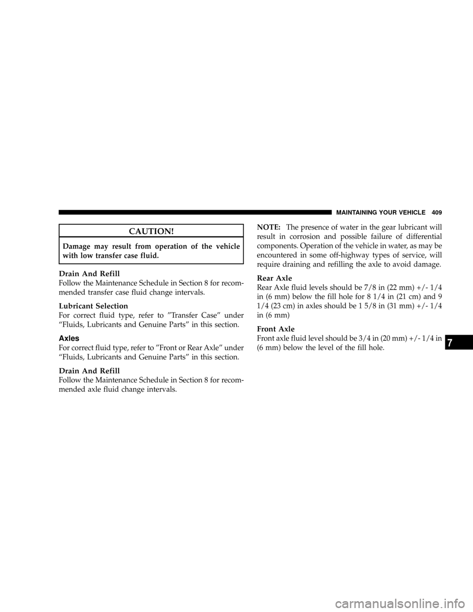 CHRYSLER ASPEN 2009 2.G Owners Manual CAUTION!
Damage may result from operation of the vehicle
with low transfer case fluid.
Drain And Refill
Follow the Maintenance Schedule in Section 8 for recom-
mended transfer case fluid change interv