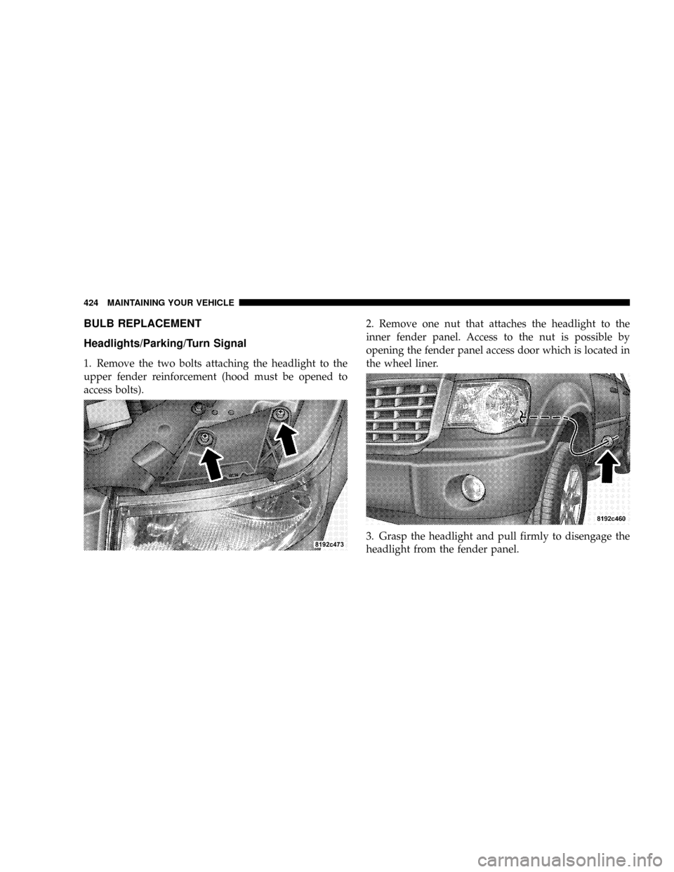 CHRYSLER ASPEN 2009 2.G Owners Manual BULB REPLACEMENT
Headlights/Parking/Turn Signal
1. Remove the two bolts attaching the headlight to the
upper fender reinforcement (hood must be opened to
access bolts).2. Remove one nut that attaches 