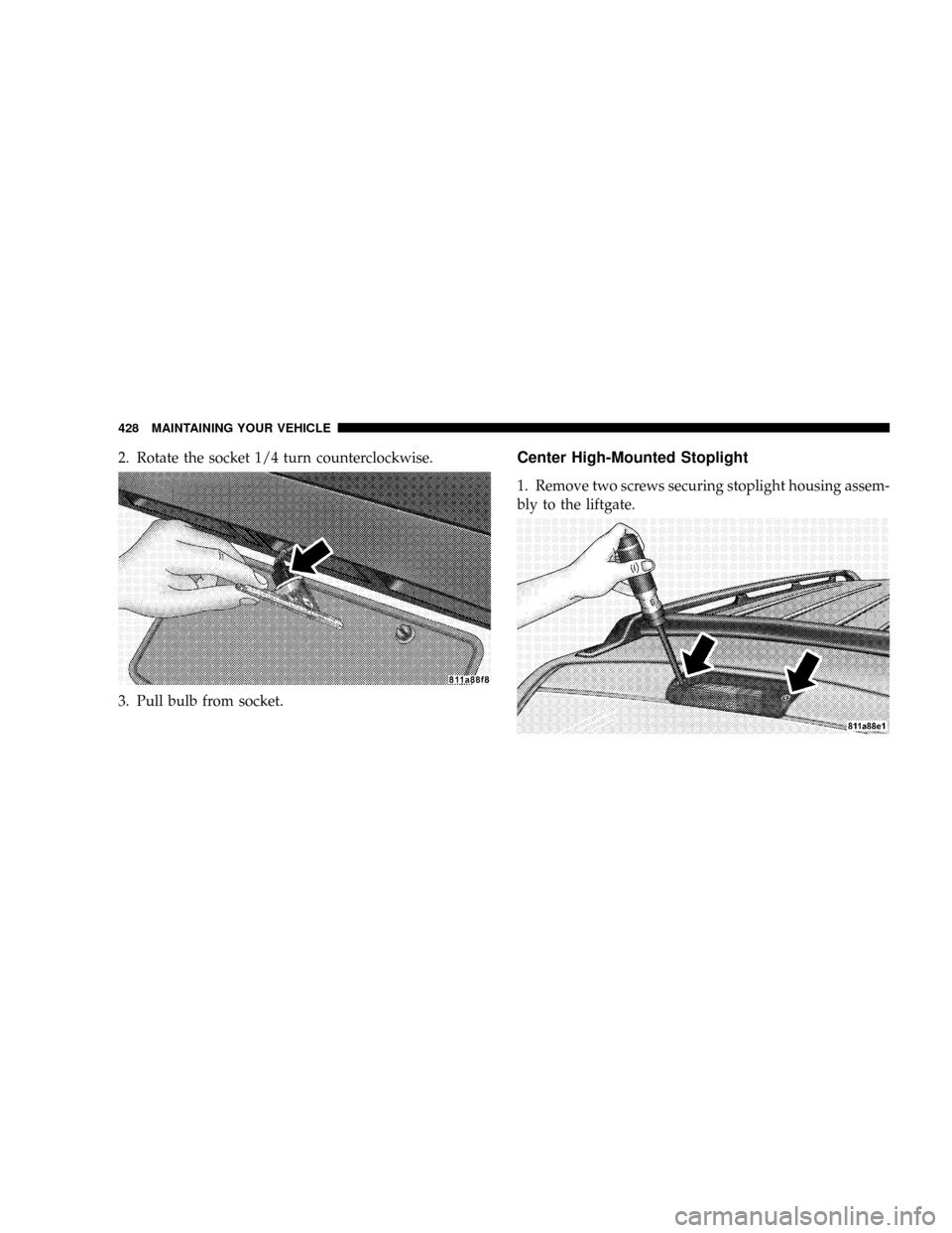 CHRYSLER ASPEN 2009 2.G Owners Manual 2. Rotate the socket 1/4 turn counterclockwise.
3. Pull bulb from socket.Center High-Mounted Stoplight
1. Remove two screws securing stoplight housing assem-
bly to the liftgate.
428 MAINTAINING YOUR CHRYSLER ASPEN 2009 2.G Owners Manual 2. Rotate the socket 1/4 turn counterclockwise.
3. Pull bulb from socket.Center High-Mounted Stoplight
1. Remove two screws securing stoplight housing assem-
bly to the liftgate.
428 MAINTAINING YOUR