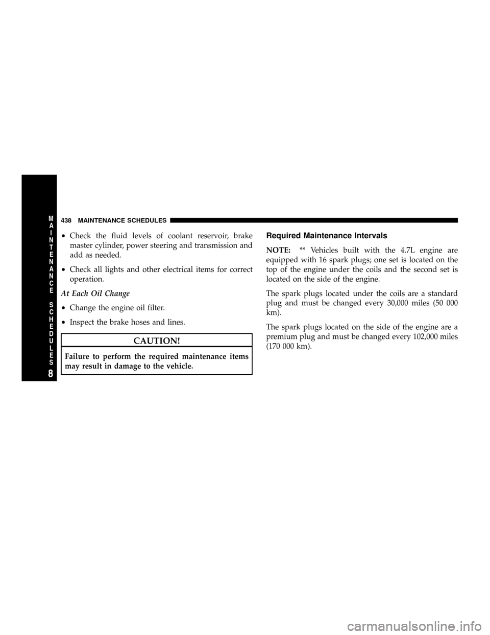 CHRYSLER ASPEN 2009 2.G Owners Manual ²Check the fluid levels of coolant reservoir, brake
master cylinder, power steering and transmission and
add as needed.
²Check all lights and other electrical items for correct
operation.
At Each Oi CHRYSLER ASPEN 2009 2.G Owners Manual ²Check the fluid levels of coolant reservoir, brake
master cylinder, power steering and transmission and
add as needed.
²Check all lights and other electrical items for correct
operation.
At Each Oi