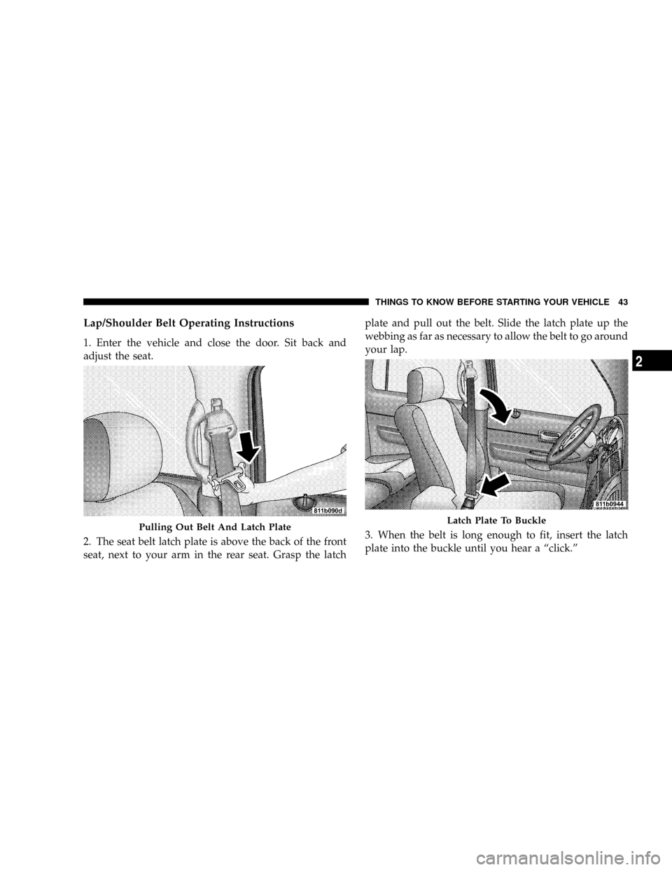 CHRYSLER ASPEN 2009 2.G Service Manual Lap/Shoulder Belt Operating Instructions
1. Enter the vehicle and close the door. Sit back and
adjust the seat.
2. The seat belt latch plate is above the back of the front
seat, next to your arm in th CHRYSLER ASPEN 2009 2.G Service Manual Lap/Shoulder Belt Operating Instructions
1. Enter the vehicle and close the door. Sit back and
adjust the seat.
2. The seat belt latch plate is above the back of the front
seat, next to your arm in th