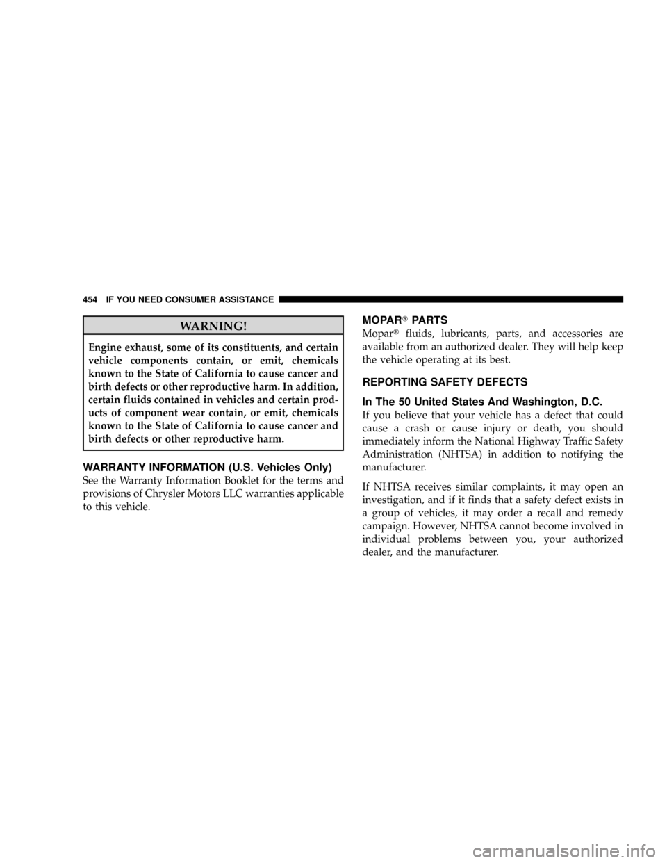 CHRYSLER ASPEN 2009 2.G Owners Manual WARNING!
Engine exhaust, some of its constituents, and certain
vehicle components contain, or emit, chemicals
known to the State of California to cause cancer and
birth defects or other reproductive h