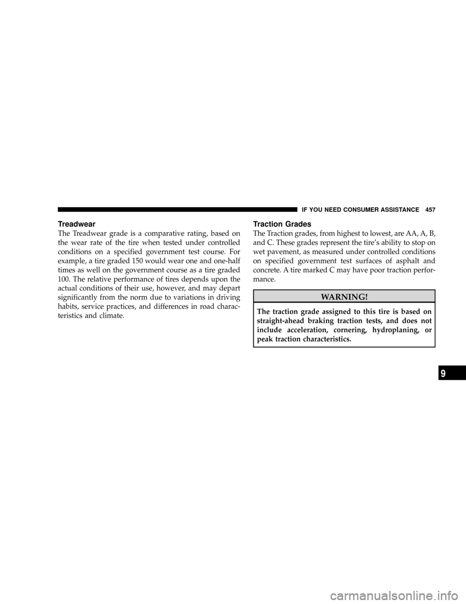 CHRYSLER ASPEN 2009 2.G User Guide Treadwear
The Treadwear grade is a comparative rating, based on
the wear rate of the tire when tested under controlled
conditions on a specified government test course. For
example, a tire graded 150 