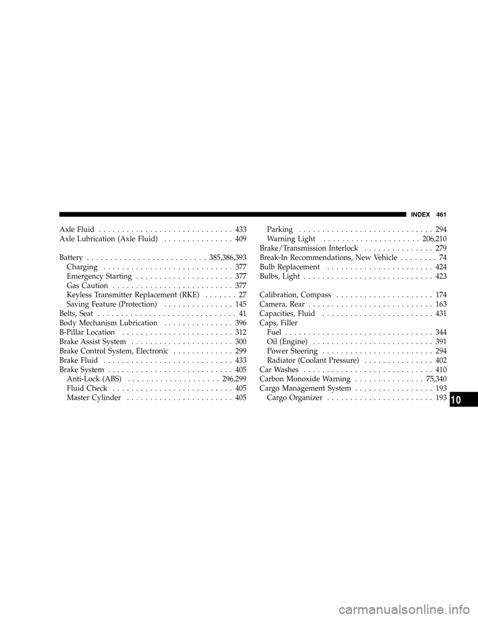 CHRYSLER ASPEN 2009 2.G Owners Manual Axle Fluid............................. 433
Axle Lubrication (Axle Fluid)............... 409
Battery..........................385,386,393
Charging............................ 377
Emergency Starting...