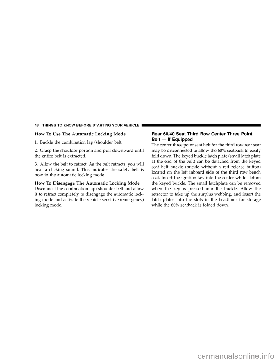 CHRYSLER ASPEN 2009 2.G Service Manual How To Use The Automatic Locking Mode
1. Buckle the combination lap/shoulder belt.
2. Grasp the shoulder portion and pull downward until
the entire belt is extracted.
3. Allow the belt to retract. As 