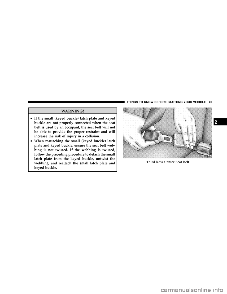 CHRYSLER ASPEN 2009 2.G Workshop Manual WARNING!
²If the small (keyed buckle) latch plate and keyed
buckle are not properly connected when the seat
belt is used by an occupant, the seat belt will not
be able to provide the proper restraint