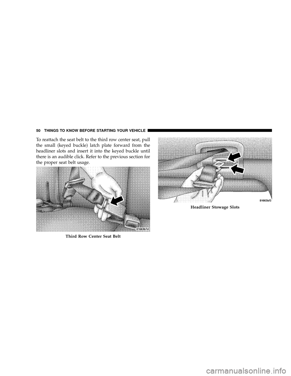 CHRYSLER ASPEN 2009 2.G Owners Manual To reattach the seat belt to the third row center seat, pull
the small (keyed buckle) latch plate forward from the
headliner slots and insert it into the keyed buckle until
there is an audible click. CHRYSLER ASPEN 2009 2.G Owners Manual To reattach the seat belt to the third row center seat, pull
the small (keyed buckle) latch plate forward from the
headliner slots and insert it into the keyed buckle until
there is an audible click.