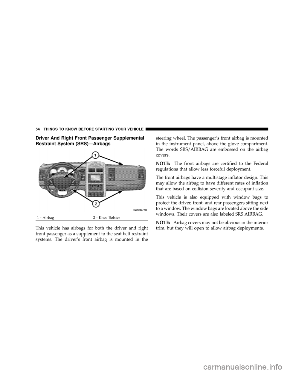 CHRYSLER ASPEN 2009 2.G Owners Manual Driver And Right Front Passenger Supplemental
Restraint System (SRS)ÐAirbags
This vehicle has airbags for both the driver and right
front passenger as a supplement to the seat belt restraint
systems.