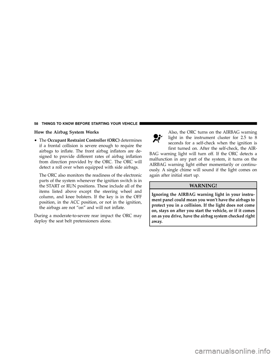 CHRYSLER ASPEN 2009 2.G Workshop Manual How the Airbag System Works
²
TheOccupant Restraint Controller (ORC)determines
if a frontal collision is severe enough to require the
airbags to inflate. The front airbag inflators are de-
signed to 