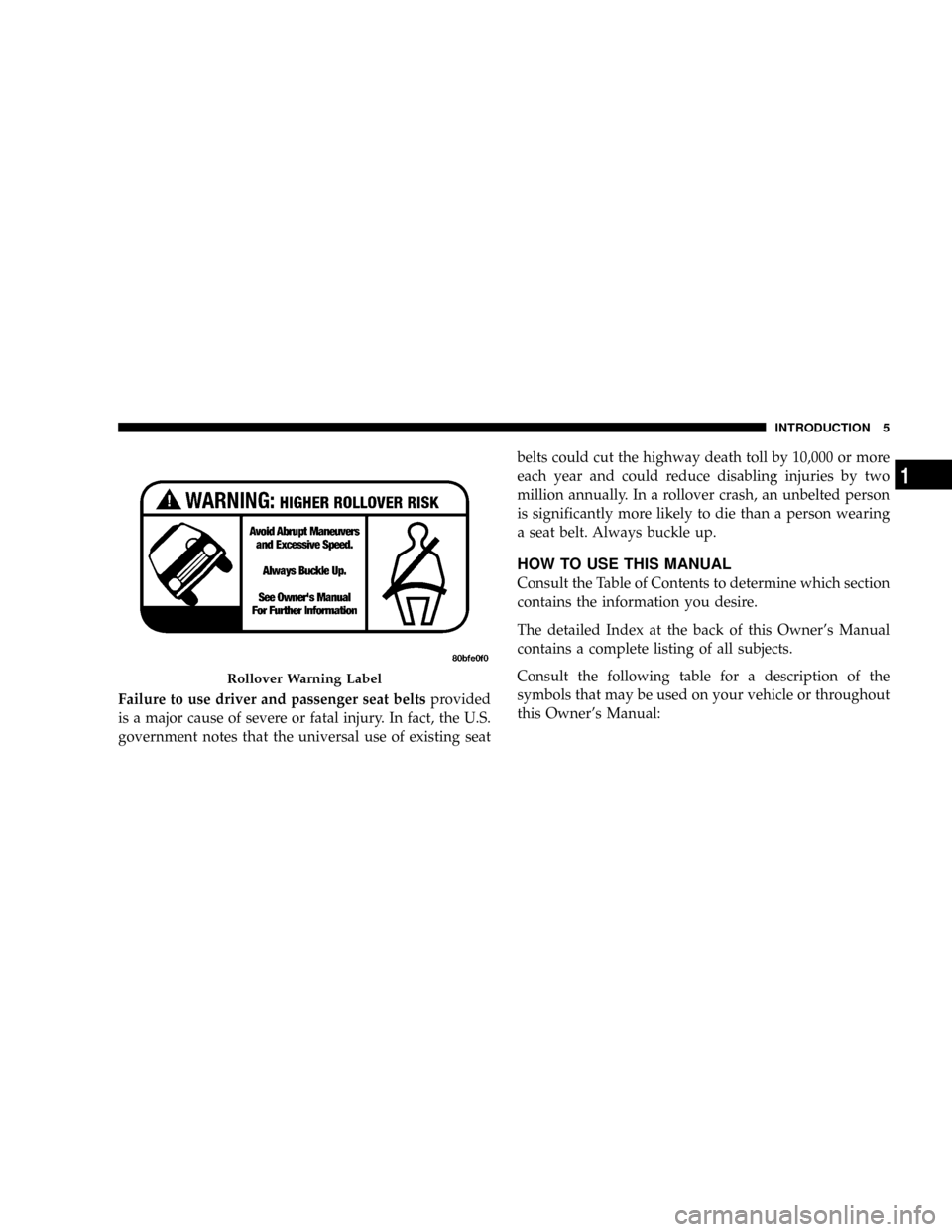 CHRYSLER ASPEN 2009 2.G Owners Manual Failure to use driver and passenger seat beltsprovided
is a major cause of severe or fatal injury. In fact, the U.S.
government notes that the universal use of existing seatbelts could cut the highway