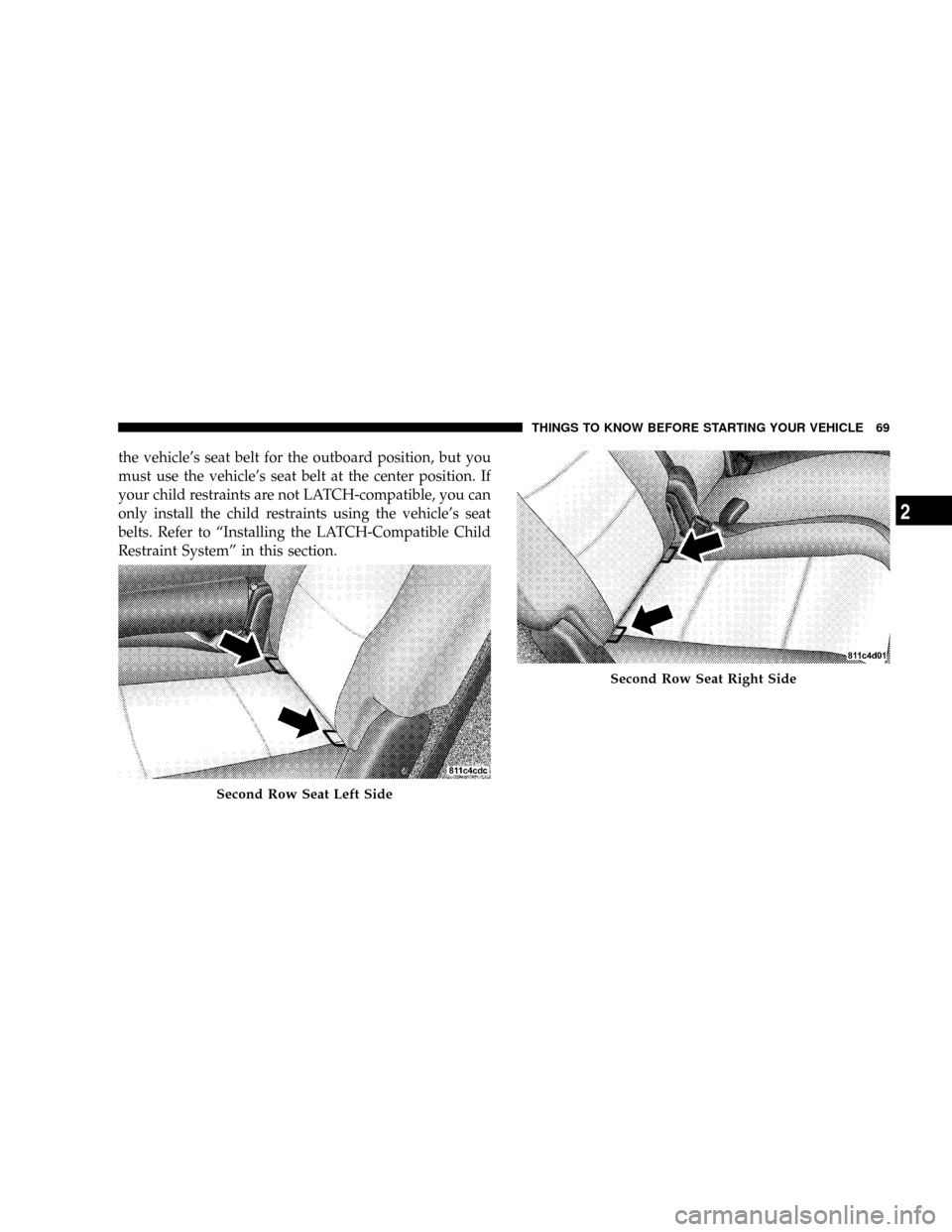 CHRYSLER ASPEN 2009 2.G Owners Manual the vehicles seat belt for the outboard position, but you
must use the vehicles seat belt at the center position. If
your child restraints are not LATCH-compatible, you can
only install the child re