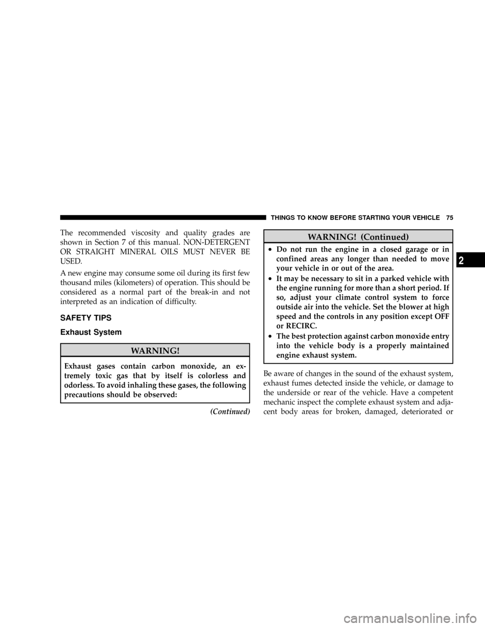 CHRYSLER ASPEN 2009 2.G Manual PDF The recommended viscosity and quality grades are
shown in Section 7 of this manual. NON-DETERGENT
OR STRAIGHT MINERAL OILS MUST NEVER BE
USED.
A new engine may consume some oil during its first few
th