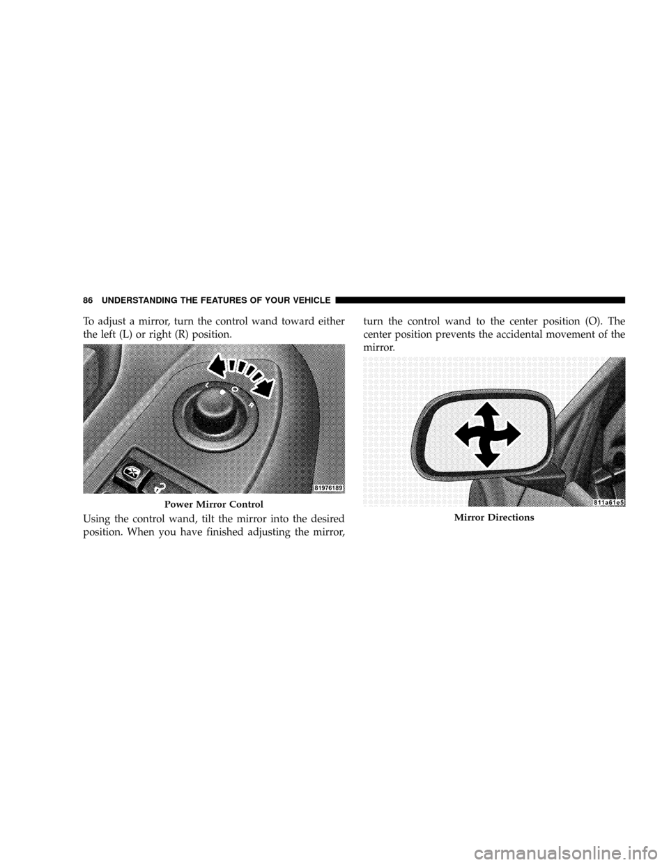 CHRYSLER ASPEN 2009 2.G Owners Manual To adjust a mirror, turn the control wand toward either
the left (L) or right (R) position.
Using the control wand, tilt the mirror into the desired
position. When you have finished adjusting the mirr CHRYSLER ASPEN 2009 2.G Owners Manual To adjust a mirror, turn the control wand toward either
the left (L) or right (R) position.
Using the control wand, tilt the mirror into the desired
position. When you have finished adjusting the mirr