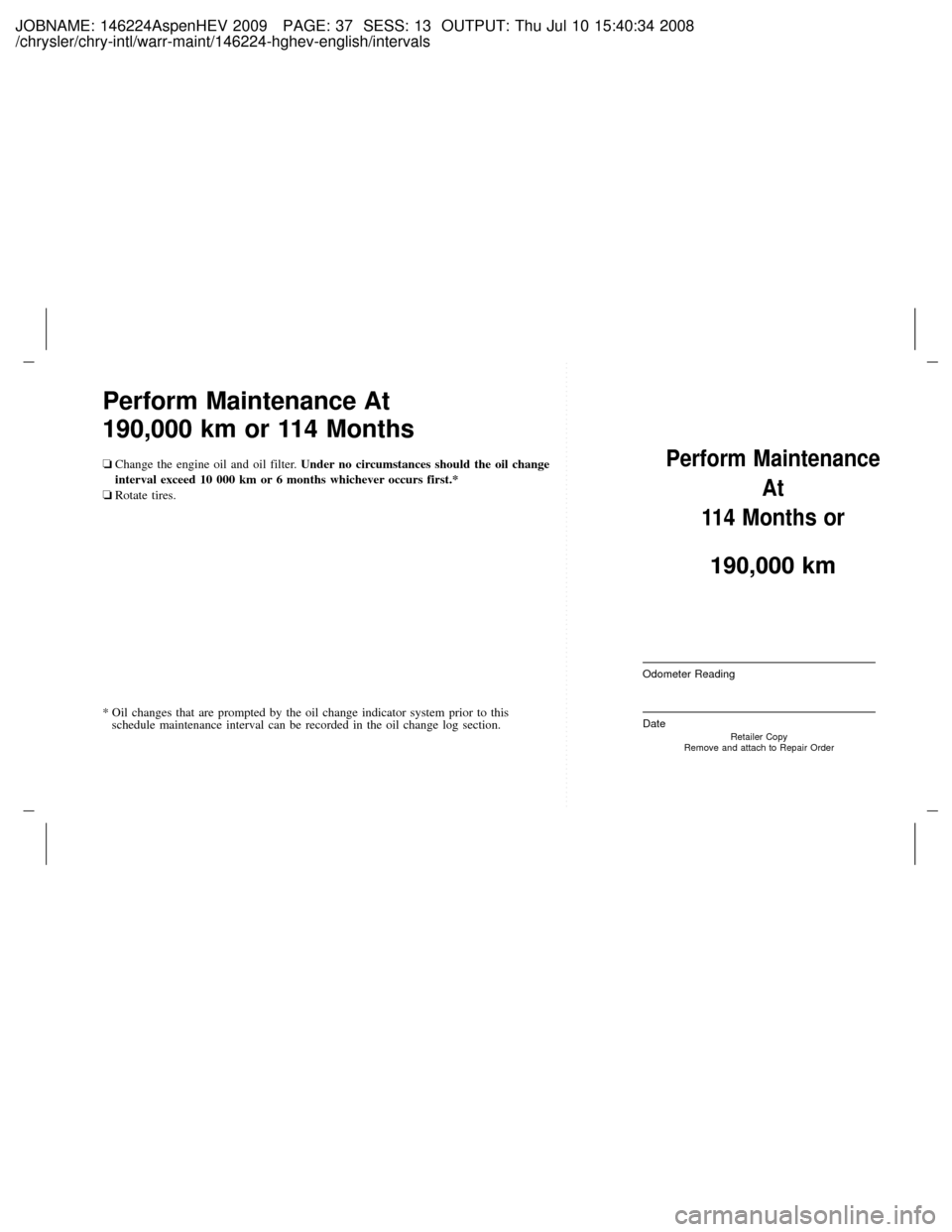 CHRYSLER ASPEN HYBRID 2009 2.G Repair Manual JOBNAME: 146224AspenHEV 2009 PAGE: 37 SESS: 13 OUTPUT: Thu Jul 10 15:40:34 2008
/chrysler/chry-intl/warr-maint/146224-hghev-english/intervals
Perform Maintenance At
190,000 km or 114 Months
oChange th