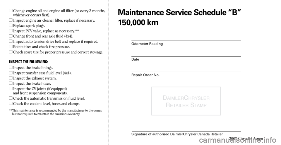 CHRYSLER ASPEN HYBRID 2007 2.G Warranty Booklet 
2007 Chrysler Aspen

l  
Change engine oil and engine oil filter (or every   months, whichever occurs first).
l    
Inspect engine air cleaner filter, replace if necessary.
l    
Replace spark plugs