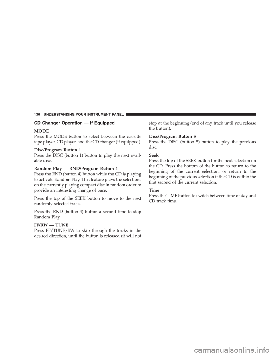 CHRYSLER CONCORDE 2004 2.G Owners Manual CD Changer Operation — If Equipped
MODE
Press the MODE button to select between the cassette
tape player, CD player, and the CD changer (if equipped).
Disc/Program Button 1
Press the DISC (button 1)