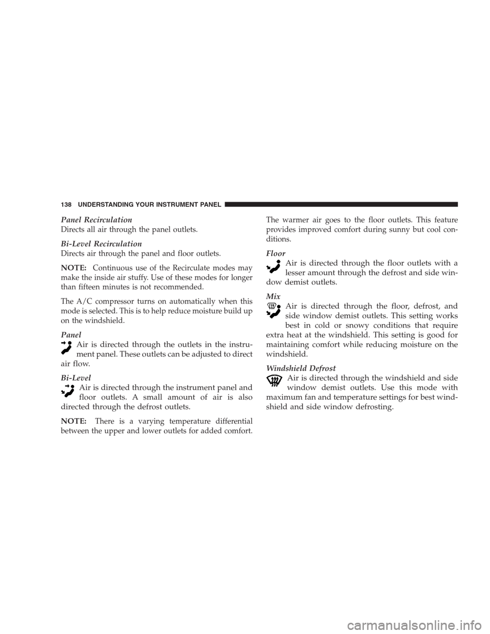 CHRYSLER CONCORDE 2004 2.G Owners Manual Panel Recirculation
Directs all air through the panel outlets.
Bi-Level Recirculation
Directs air through the panel and floor outlets.
NOTE:Continuous use of the Recirculate modes may
make the inside 