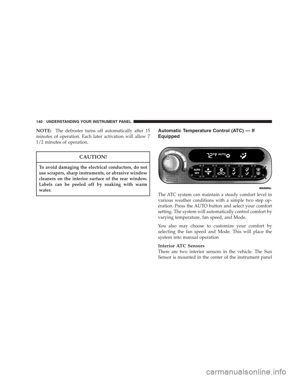 CHRYSLER CONCORDE 2004 2.G Owners Manual NOTE:The defroster turns off automatically after 15
minutes of operation. Each later activation will allow 7
1/2 minutes of operation.
CAUTION!
To avoid damaging the electrical conductors, do not
use 